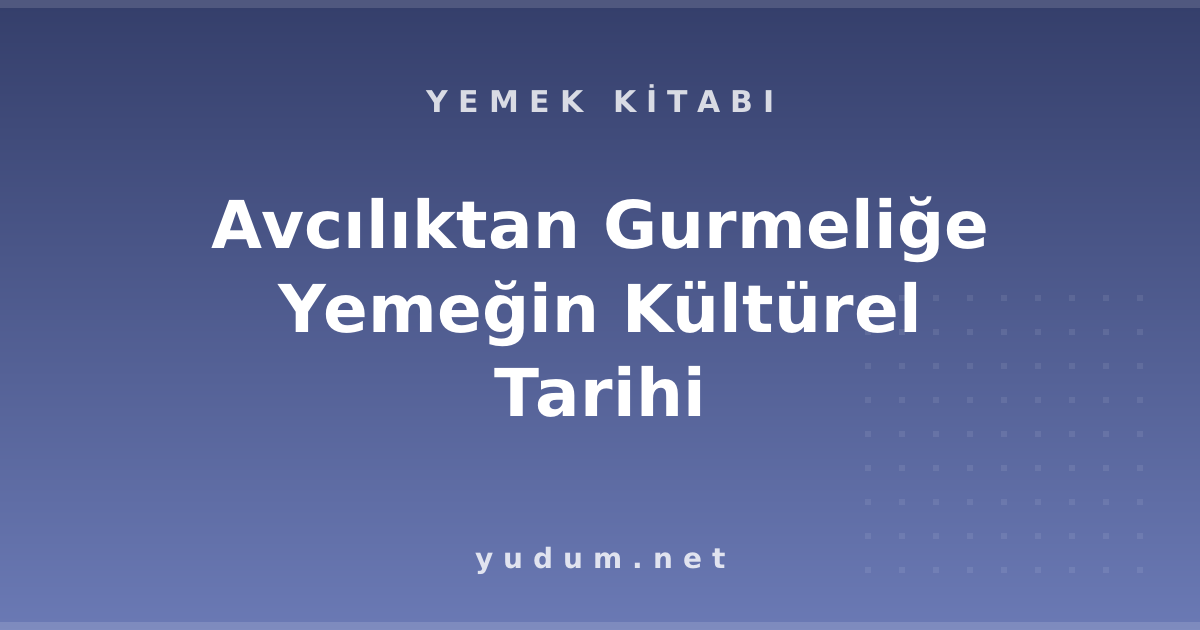 Avcılıktan Gurmeliğe Yemeğin Kültürel Tarihi