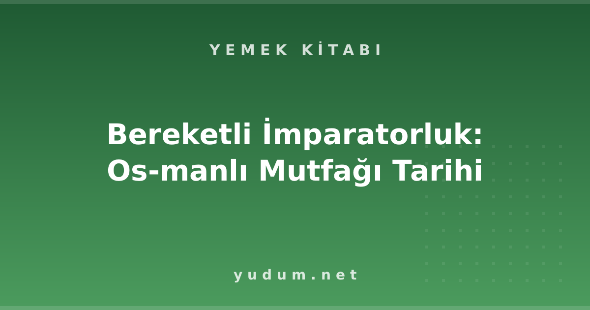 Bereketli İmparatorluk: Osmanlı Mutfağı Tarihi
