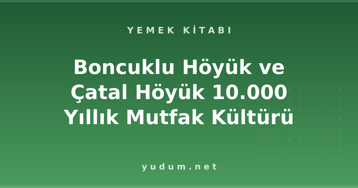Boncuklu Höyük ve Çatal Höyük 10.000 Yıllık Mutfak Kültürü