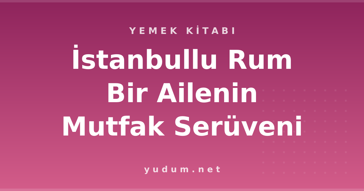 İstanbullu Rum Bir Ailenin Mutfak Serüveni